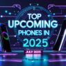 Top upcoming phones in July 2025